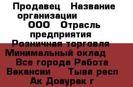 Продавец › Название организации ­ O’stin, ООО › Отрасль предприятия ­ Розничная торговля › Минимальный оклад ­ 1 - Все города Работа » Вакансии   . Тыва респ.,Ак-Довурак г.